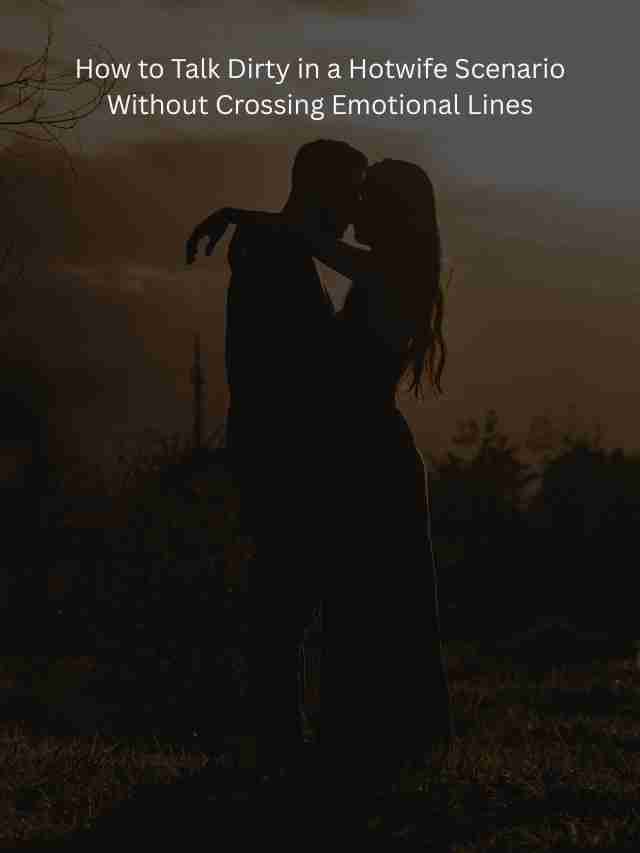How to Talk Dirty in a Hotwife Scenario Without Crossing Emotional Lines